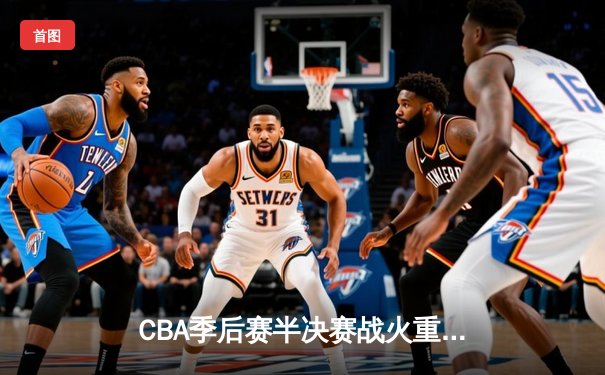 CBA季后赛半决赛战火重燃 辽宁本钢加时险胜广东东莞大益