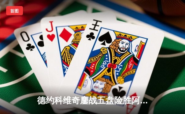 德约科维奇鏖战五盘险胜阿尔卡拉斯 温网史诗级对决创多项纪录