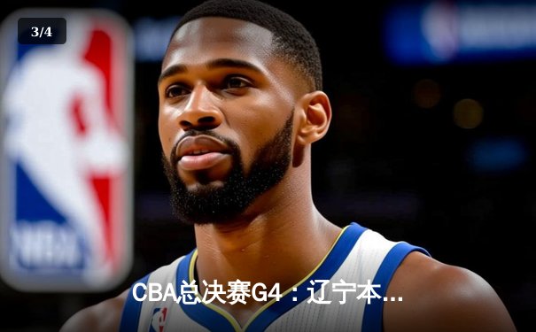 CBA总决赛G4：辽宁本钢加时鏖战逆转浙江广厦，赵继伟关键三分锁定赛点 - 3