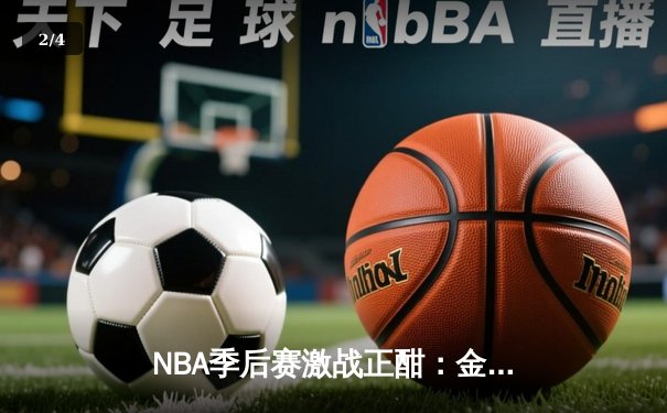 NBA季后赛激战正酣：金州勇士加时险胜洛杉矶湖人 库里狂砍45分创纪录 - 2