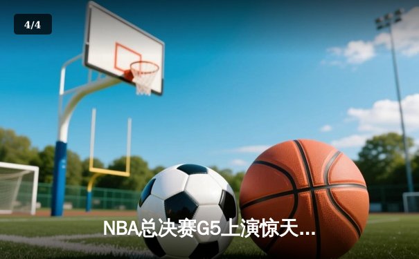 NBA总决赛G5上演惊天逆转 掘金末节发力险胜热火夺赛点 - 4
