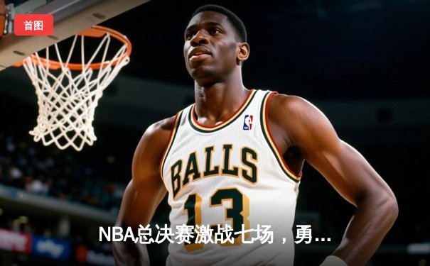 NBA总决赛激战七场，勇士队逆转夺冠创历史
