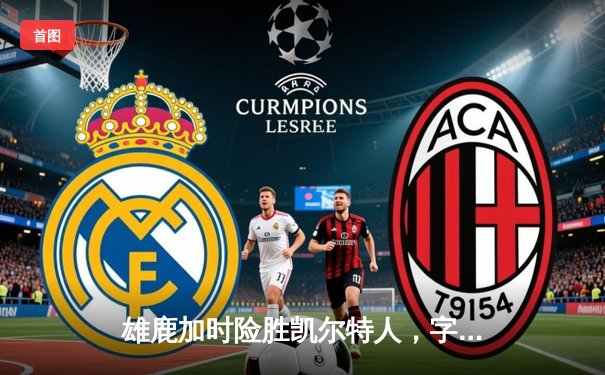 雄鹿加时险胜凯尔特人，字母哥44分闪耀东部巅峰对决