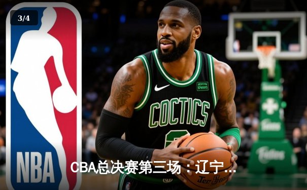 CBA总决赛第三场：辽宁逆转广东夺赛点 赵继伟关键三分定乾坤 - 3